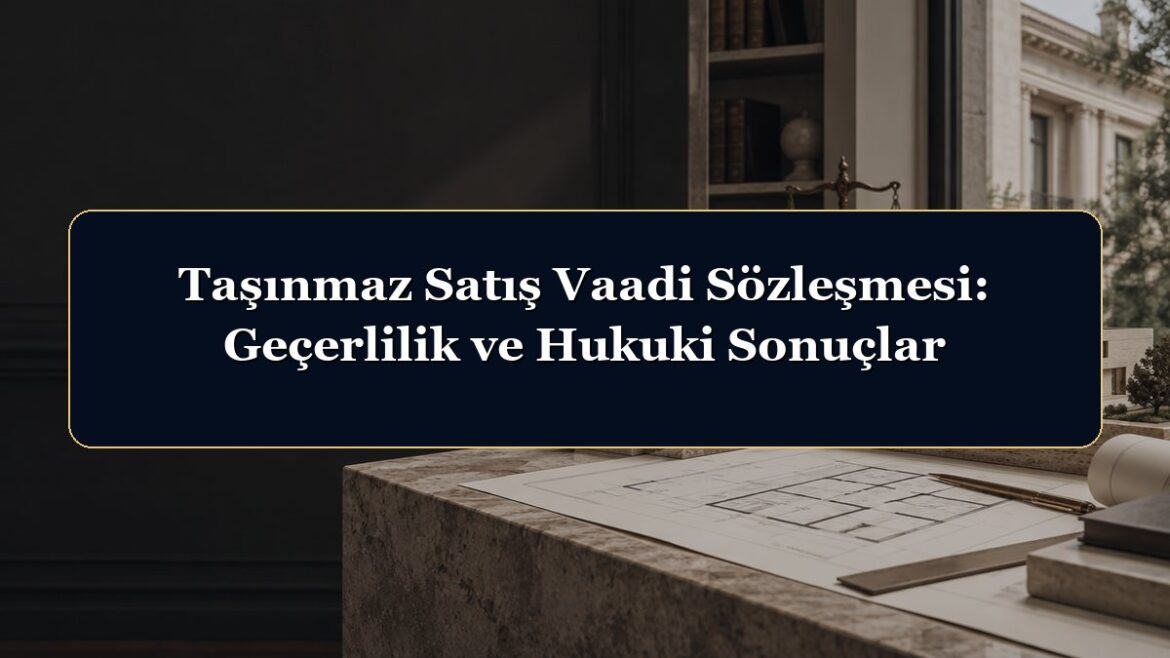 Taşınmaz Satış Vaadi Sözleşmesi: Geçerlilik ve Hukuki Sonuçlar