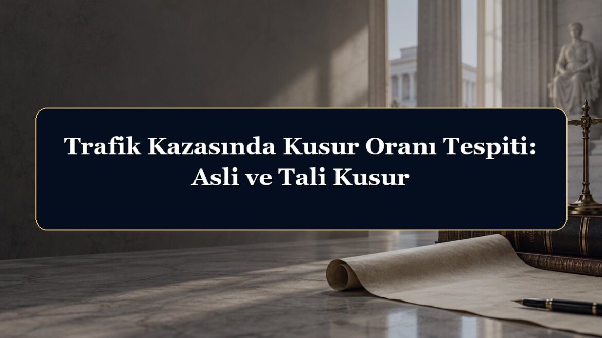 Trafik Kazasında Kusur Oranı Tespiti: Asli ve Tali Kusur