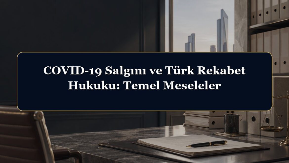 COVID-19 Salgını ve Türk Rekabet Hukuku: Temel Meseleler