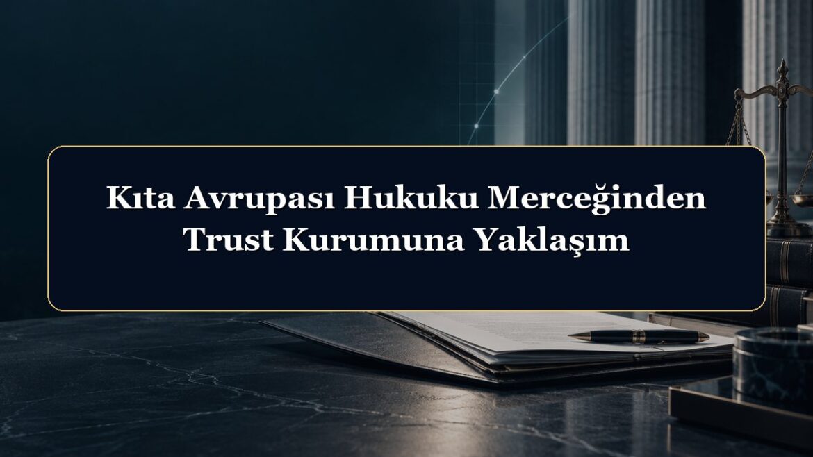 Kıta Avrupası Hukuku Merceğinden Trust Kurumuna Yaklaşım