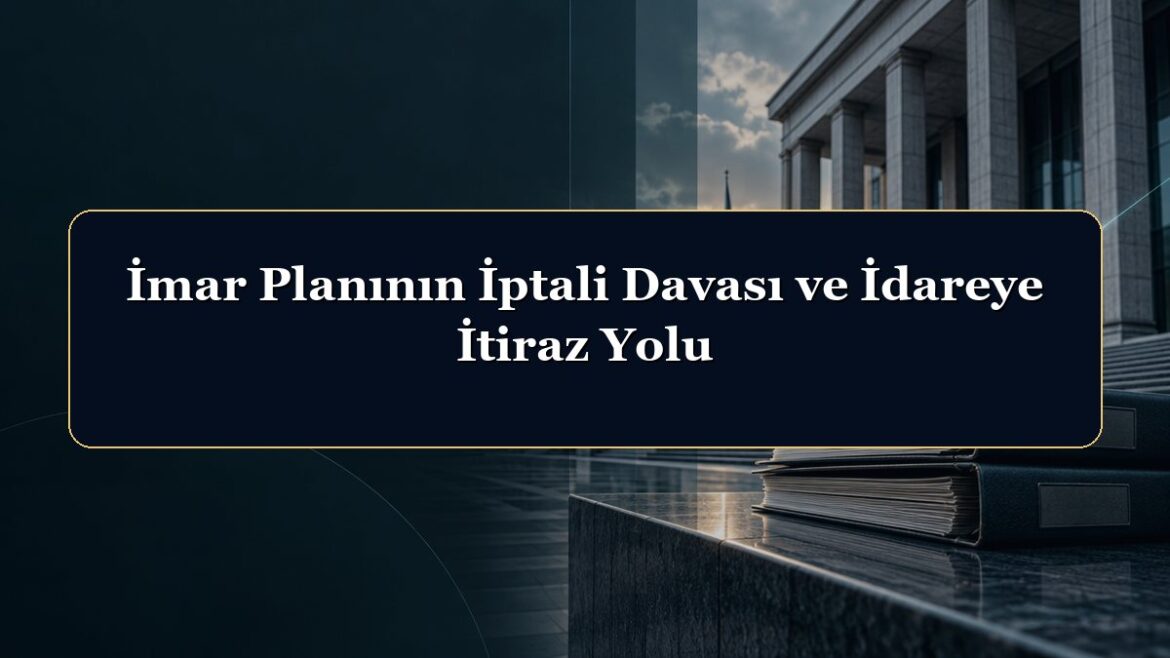 İmar Planının İptali Davası ve İdareye İtiraz Yolu
