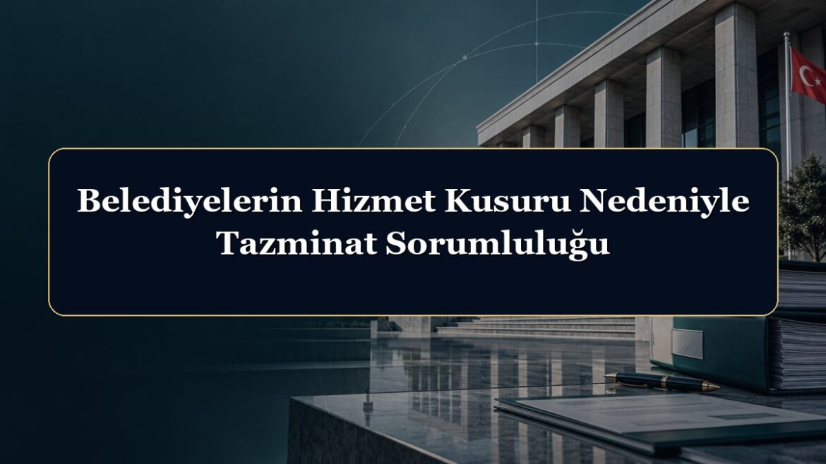 Belediyelerin Hizmet Kusuru Nedeniyle Tazminat Sorumluluğu