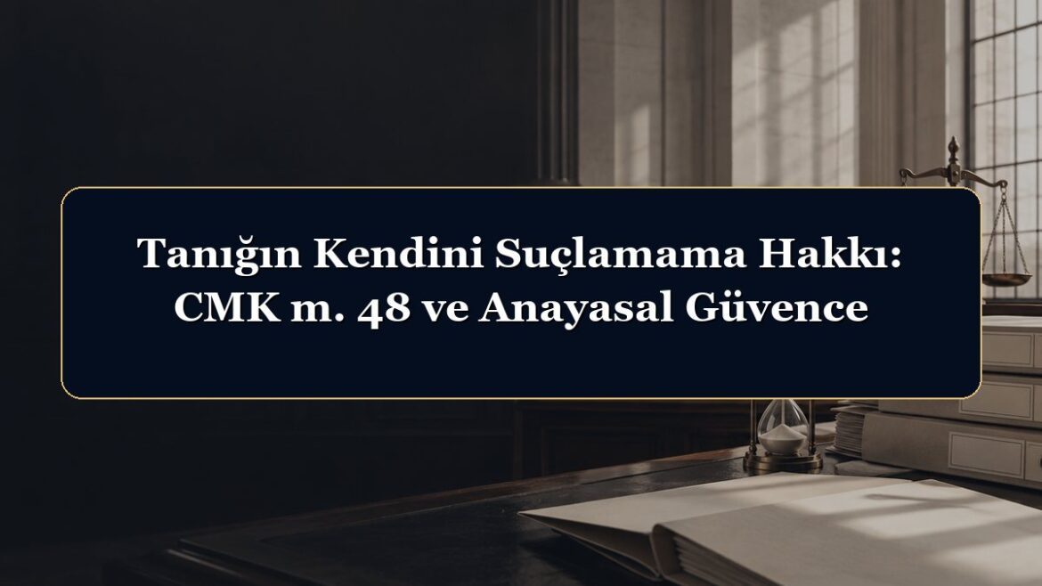 Tanığın Kendini Suçlamama Hakkı: CMK m. 48 ve Anayasal Güvence