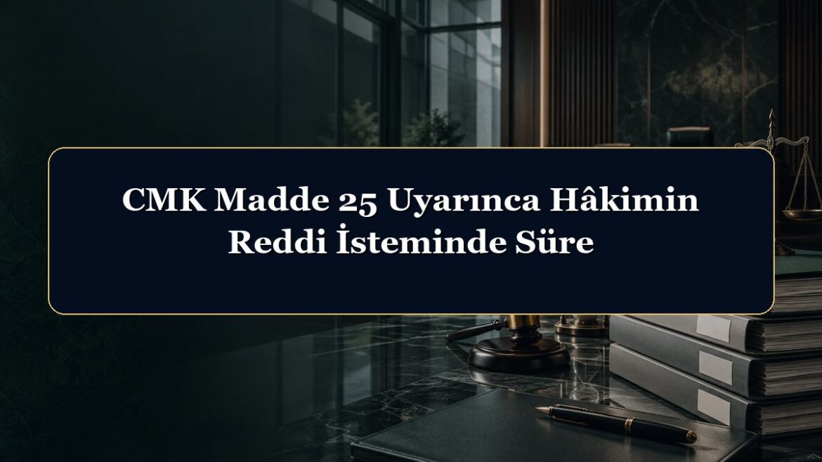 CMK Madde 25 Uyarınca Hâkimin Reddi İsteminde Süre