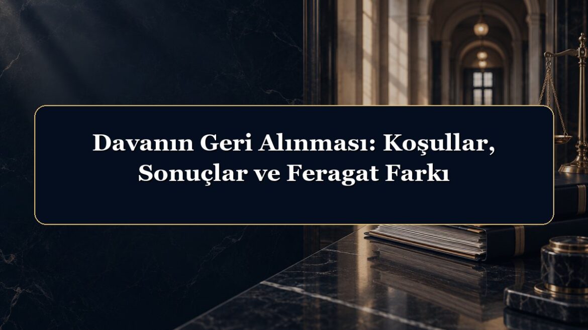 Davanın Geri Alınması: Koşullar, Sonuçlar ve Feragat Farkı