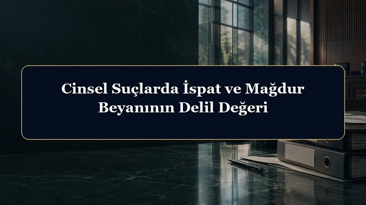 Cinsel Suçlarda İspat ve Mağdur Beyanının Delil Değeri