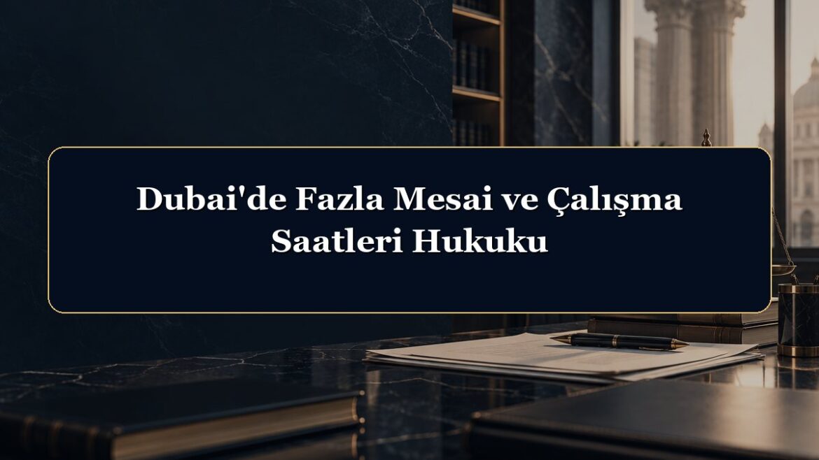 Dubai'de Fazla Mesai ve Çalışma Saatleri Hukuku