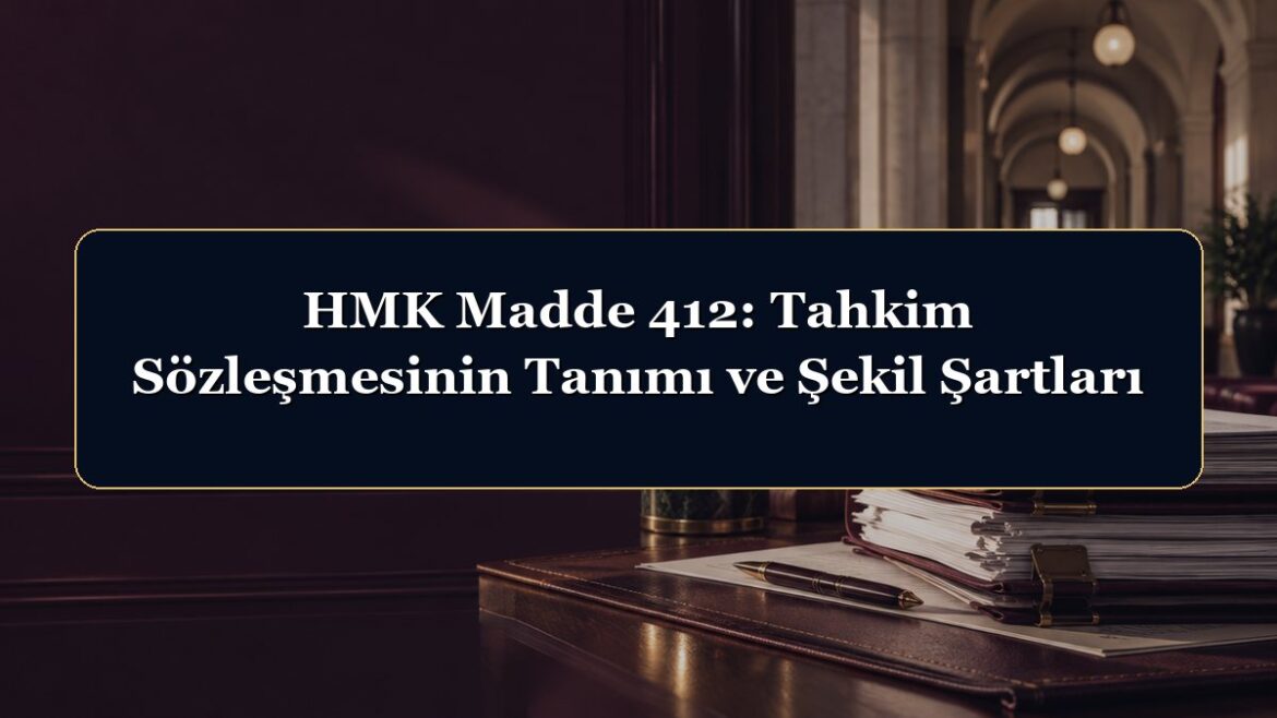 HMK Madde 412: Tahkim Sözleşmesinin Tanımı ve Şekil Şartları