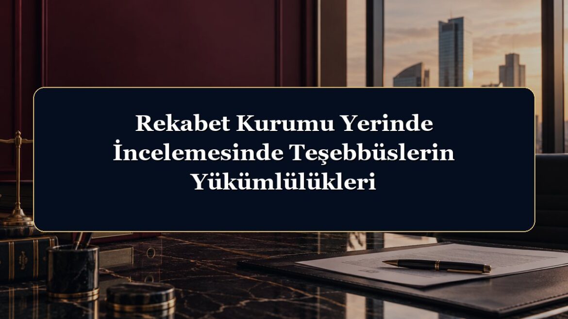 Rekabet Kurumu Yerinde İncelemesinde Teşebbüslerin Yükümlülükleri