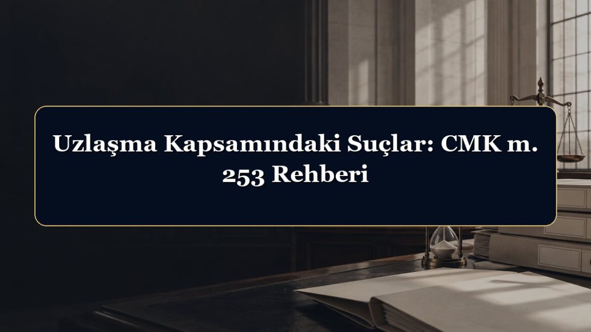 Uzlaşma Kapsamındaki Suçlar: CMK m. 253 Rehberi