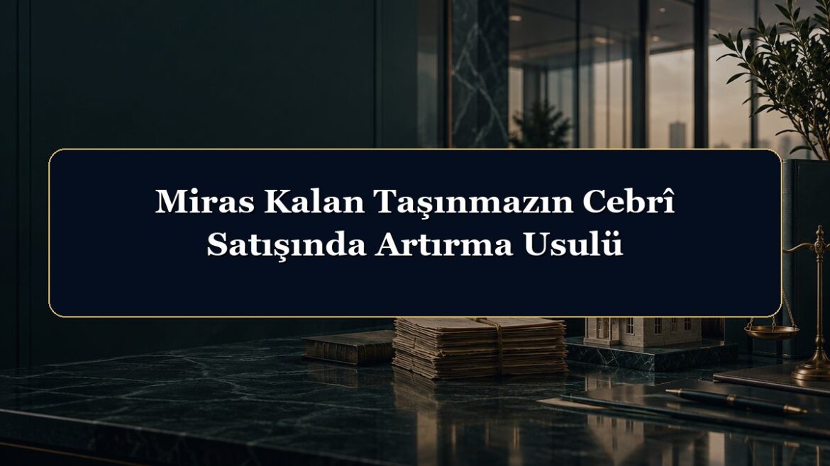 Miras Kalan Taşınmazın Cebrî Satışında Artırma Usulü