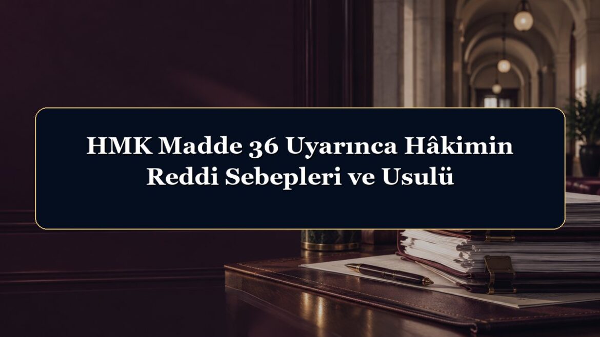 HMK Madde 36 Uyarınca Hâkimin Reddi Sebepleri ve Usulü
