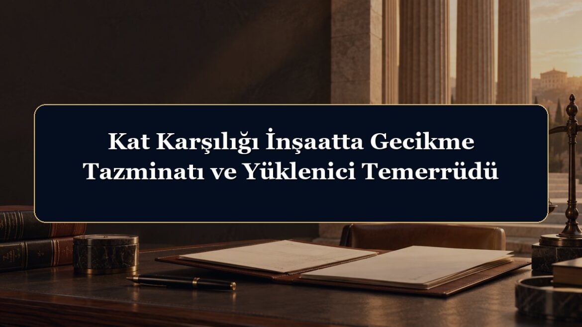 Kat Karşılığı İnşaatta Gecikme Tazminatı ve Yüklenici Temerrüdü