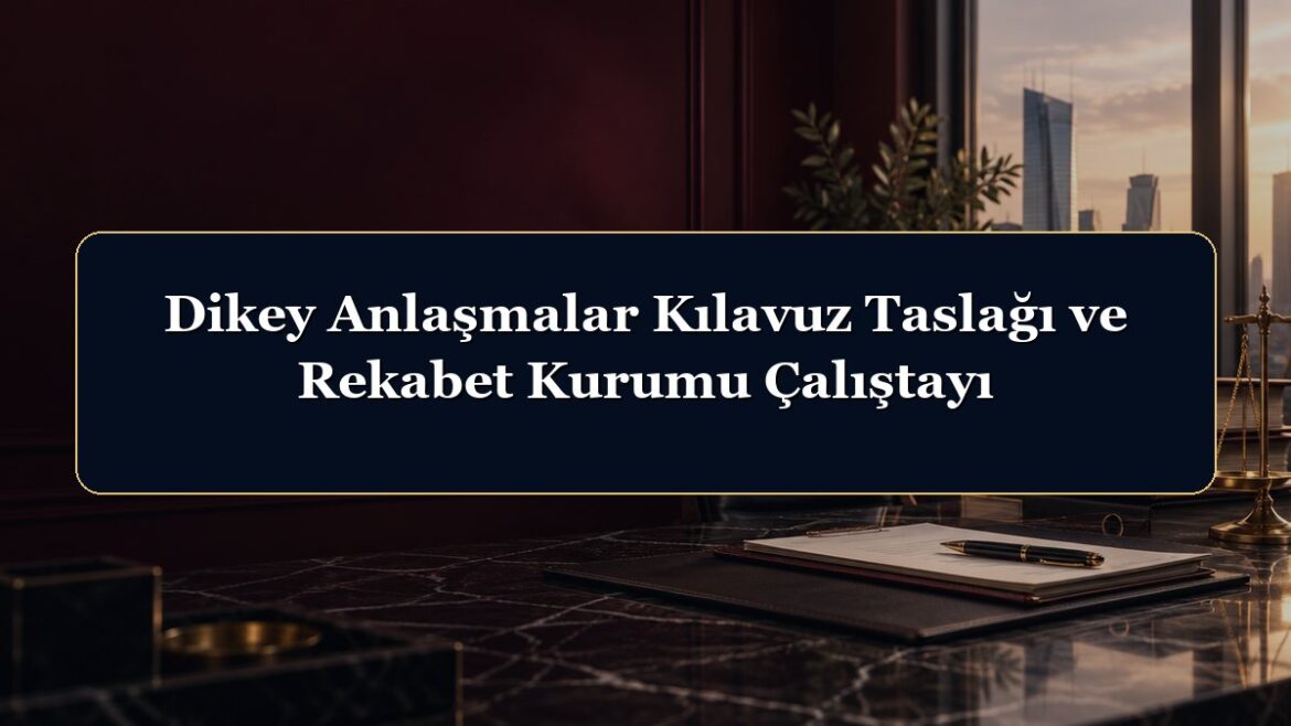 Dikey Anlaşmalar Kılavuz Taslağı ve Rekabet Kurumu Çalıştayı