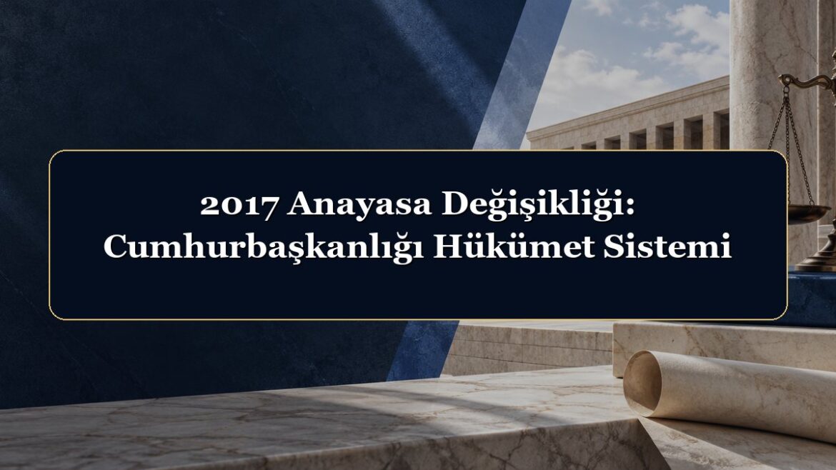 2017 Anayasa Değişikliği: Cumhurbaşkanlığı Hükümet Sistemi