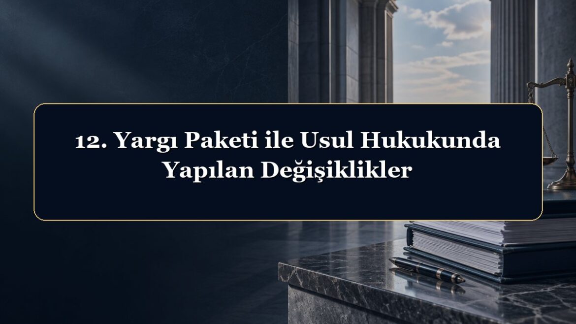 12. Yargı Paketi ile Usul Hukukunda Yapılan Değişiklikler