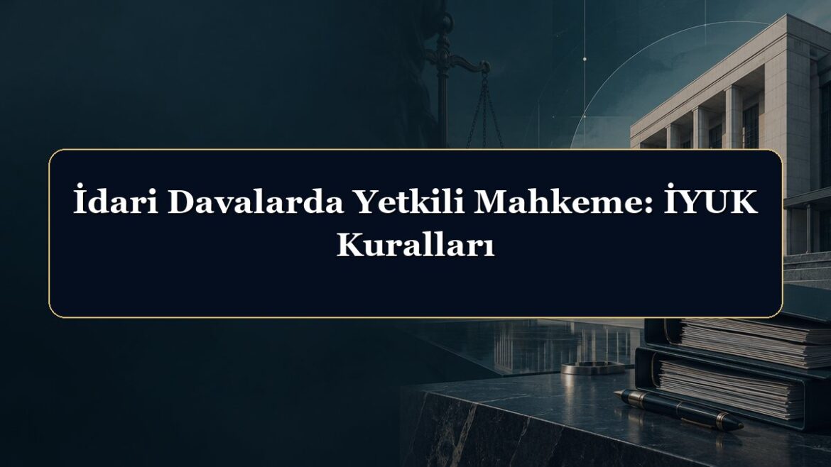 İdari Davalarda Yetkili Mahkeme: İYUK Kuralları