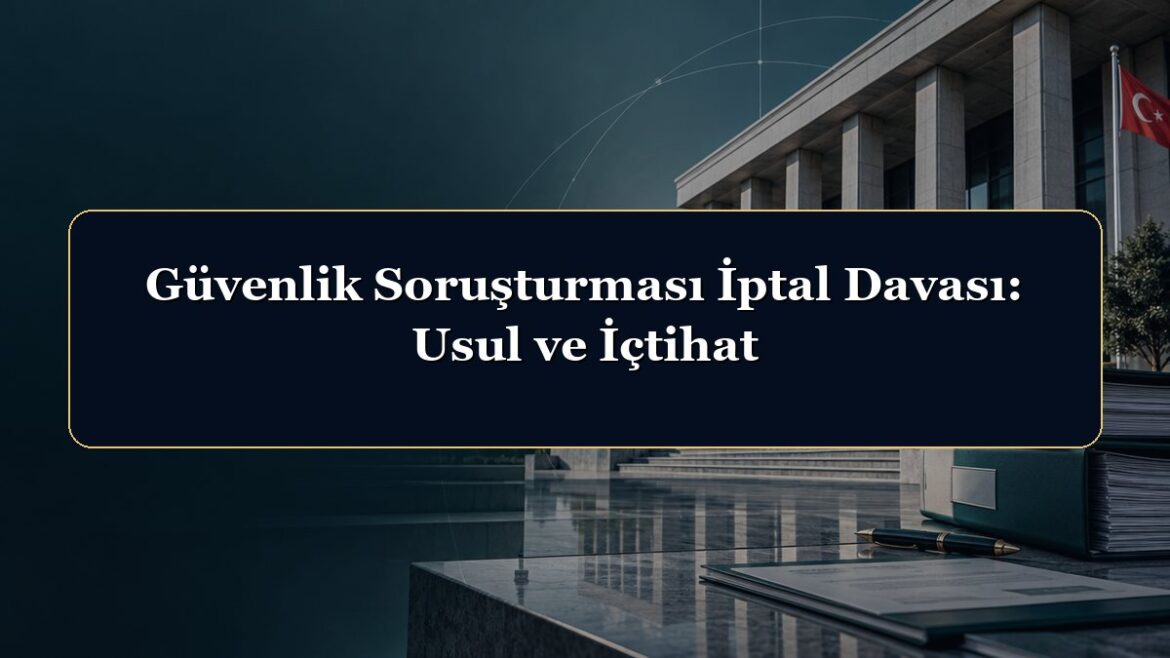 Güvenlik Soruşturması İptal Davası: Usul ve İçtihat