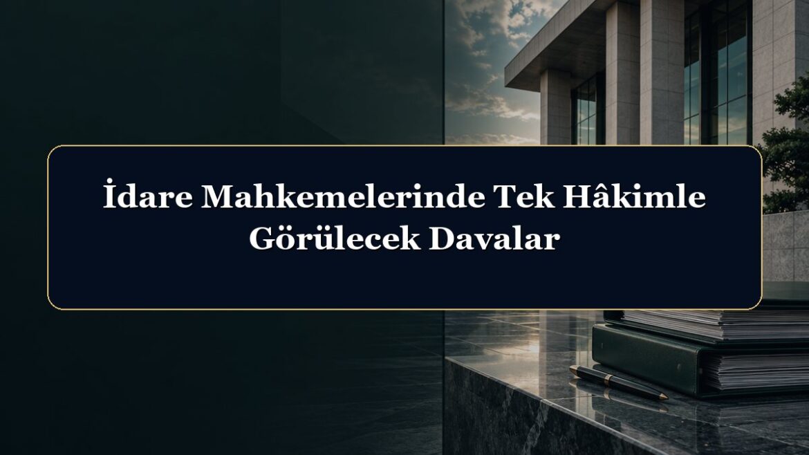 İdare Mahkemelerinde Tek Hâkimle Görülecek Davalar