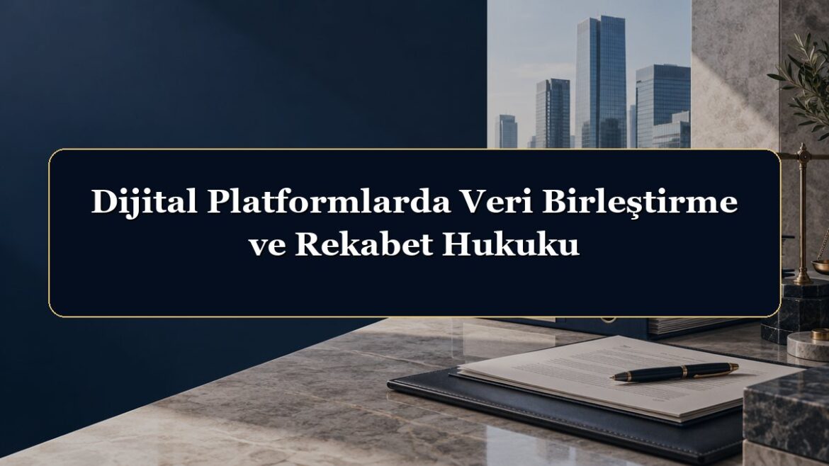 Dijital Platformlarda Veri Birleştirme ve Rekabet Hukuku