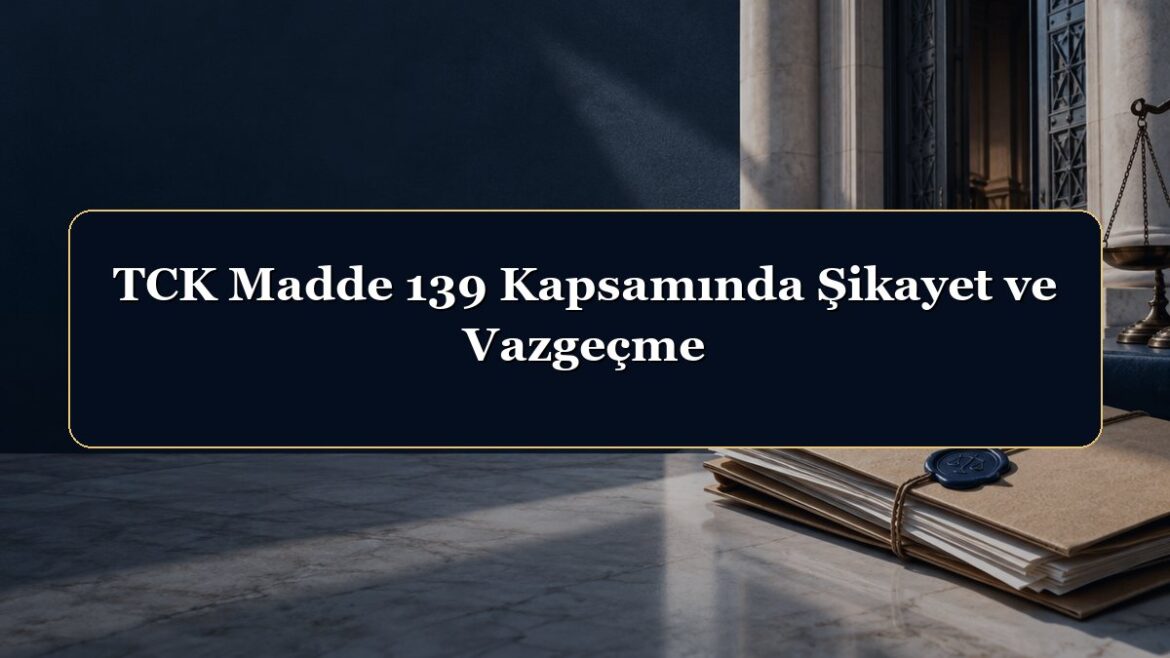 TCK Madde 139 Kapsamında Şikayet ve Vazgeçme
