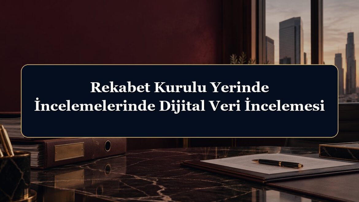 Rekabet Kurulu Yerinde İncelemelerinde Dijital Veri İncelemesi