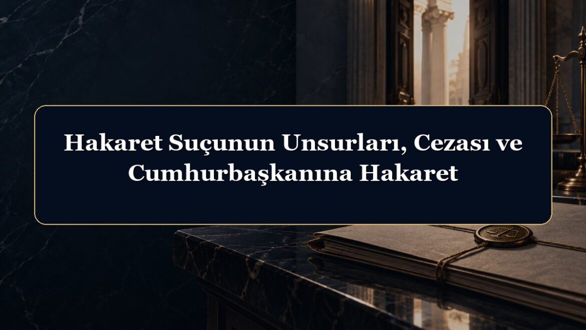 Hakaret Suçunun Unsurları, Cezası ve Cumhurbaşkanına Hakaret