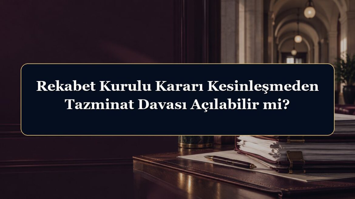 Rekabet Kurulu Kararı Kesinleşmeden Tazminat Davası Açılabilir mi?