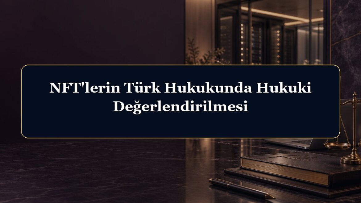 NFT'lerin Türk Hukukunda Hukuki Değerlendirilmesi