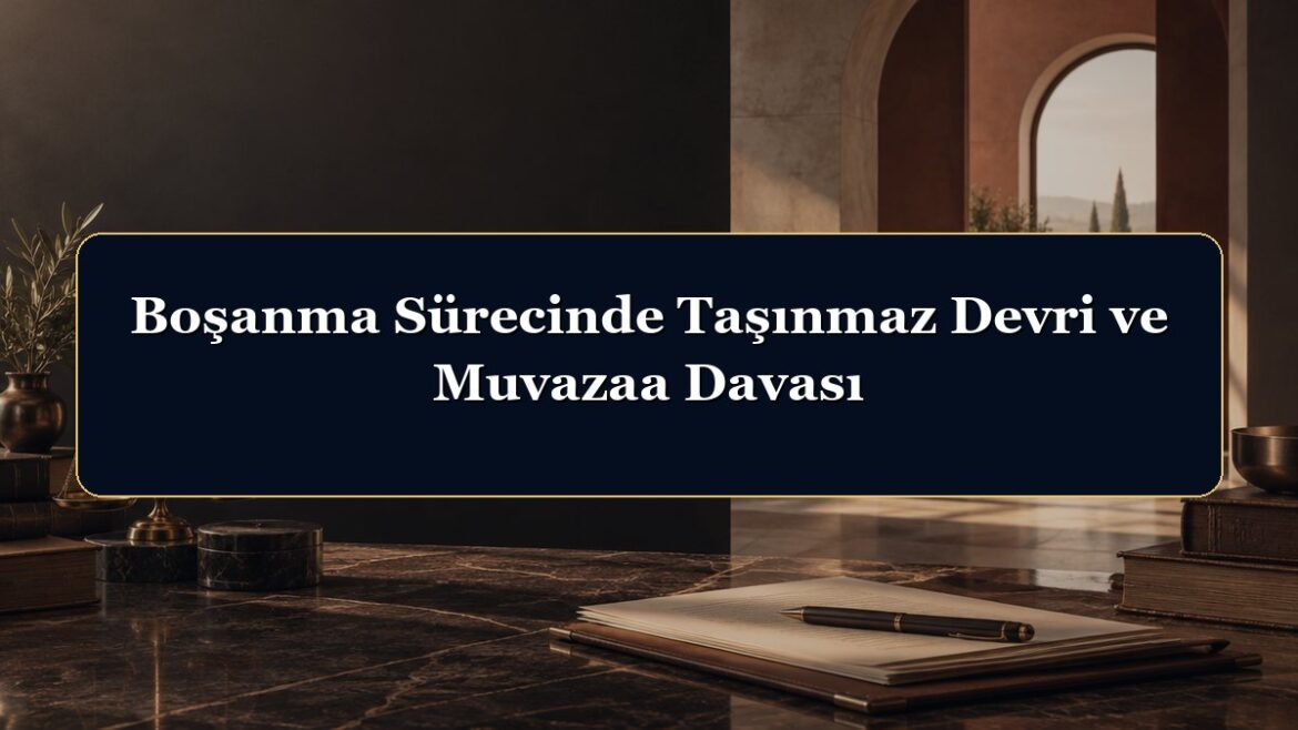 Boşanma Sürecinde Taşınmaz Devri ve Muvazaa Davası