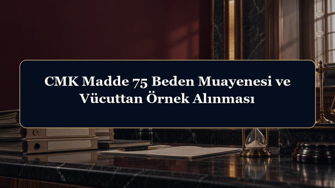CMK Madde 75 Beden Muayenesi ve Vücuttan Örnek Alınması