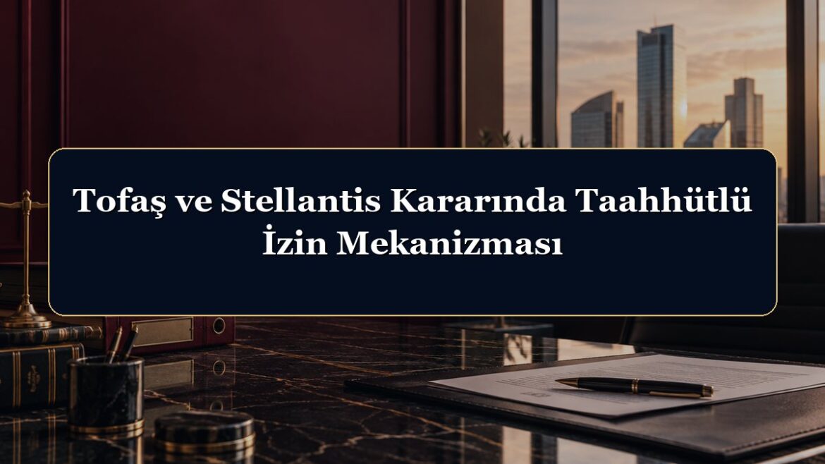Tofaş ve Stellantis Kararında Taahhütlü İzin Mekanizması