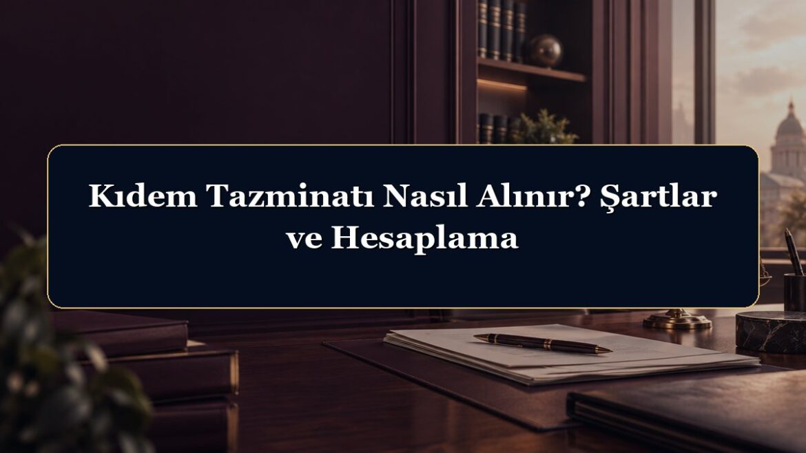 Kıdem Tazminatı Nasıl Alınır? Şartlar ve Hesaplama