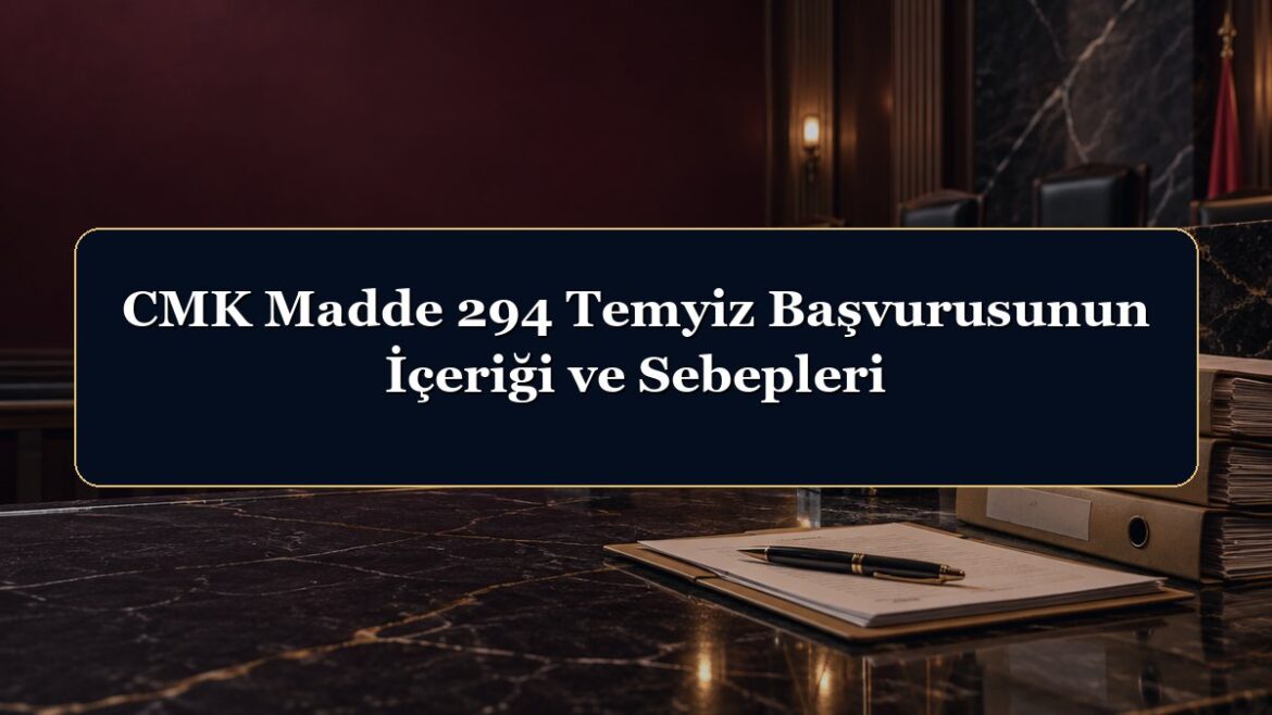 CMK Madde 294 Temyiz Başvurusunun İçeriği ve Sebepleri
