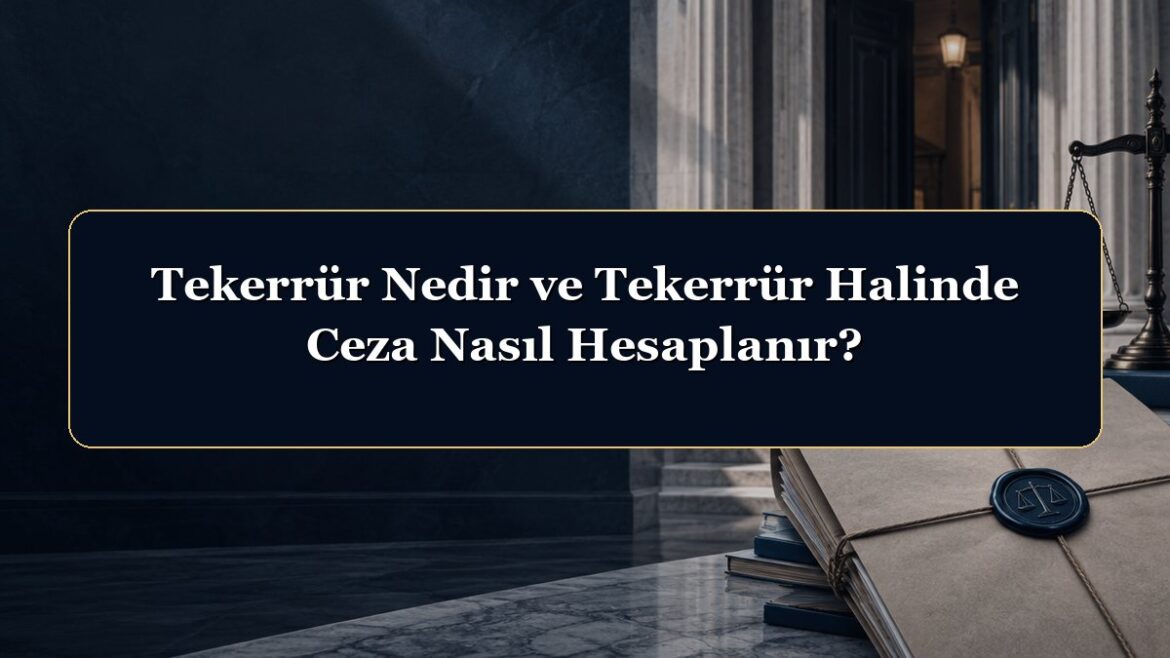 Tekerrür Nedir ve Tekerrür Halinde Ceza Nasıl Hesaplanır?