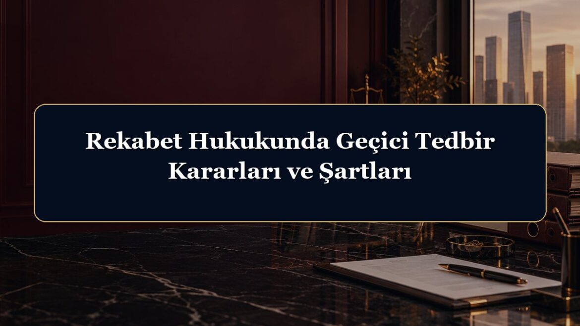 Rekabet Hukukunda Geçici Tedbir Kararları ve Şartları