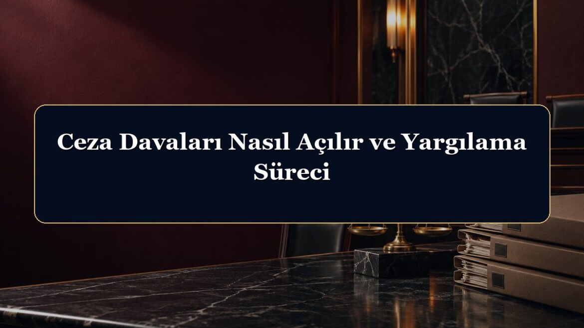 Ceza Davaları Nasıl Açılır ve Yargılama Süreci