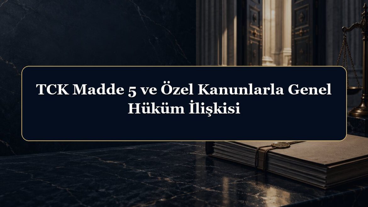 TCK Madde 5 ve Özel Kanunlarla Genel Hüküm İlişkisi