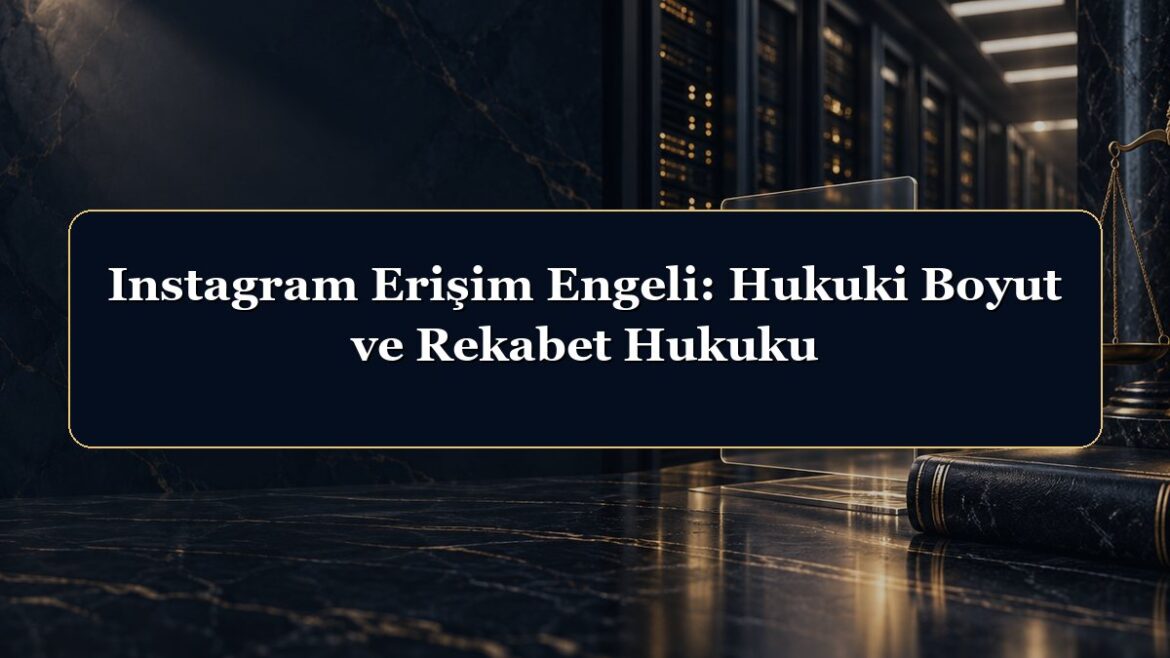 Instagram Erişim Engeli: Hukuki Boyut ve Rekabet Hukuku