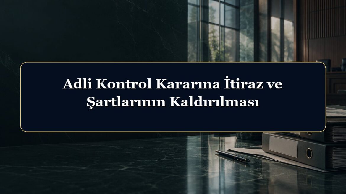 Adli Kontrol Kararına İtiraz ve Şartlarının Kaldırılması