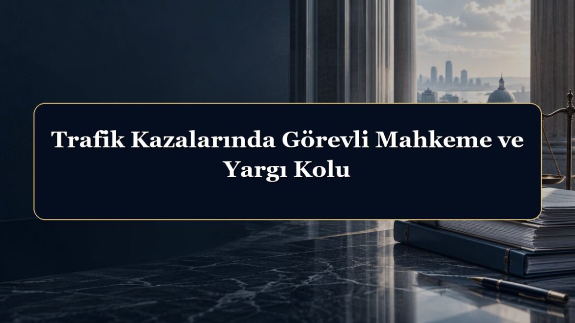 Trafik Kazalarında Görevli Mahkeme ve Yargı Kolu