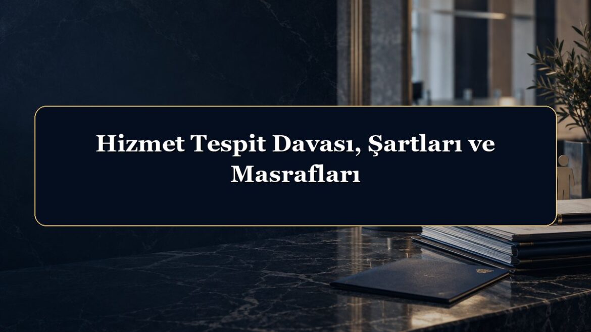 Hizmet Tespit Davası, Şartları ve Masrafları