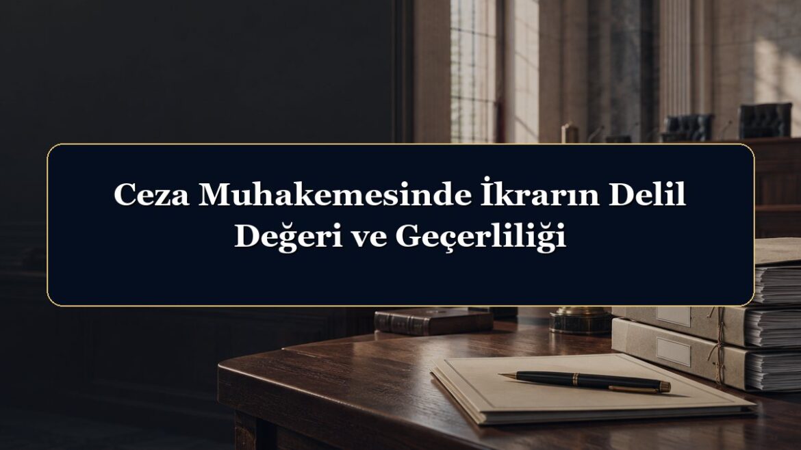Ceza Muhakemesinde İkrarın Delil Değeri ve Geçerliliği