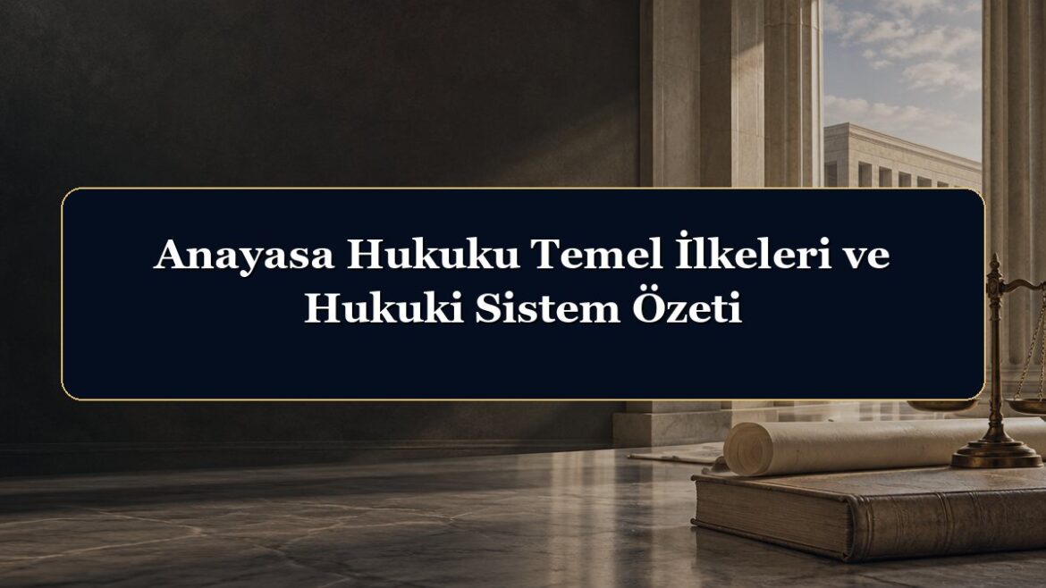 Anayasa Hukuku Temel İlkeleri ve Hukuki Sistem Özeti