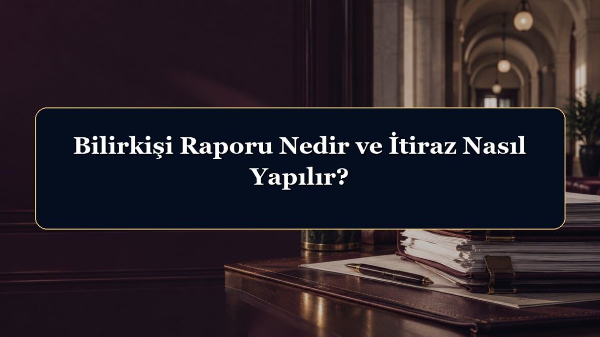 Bilirkişi Raporu Nedir ve İtiraz Nasıl Yapılır?