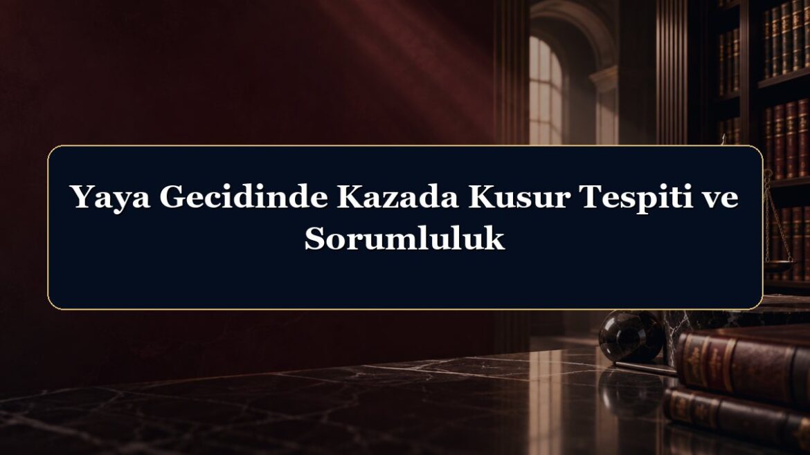 Yaya Gecidinde Kazada Kusur Tespiti ve Sorumluluk