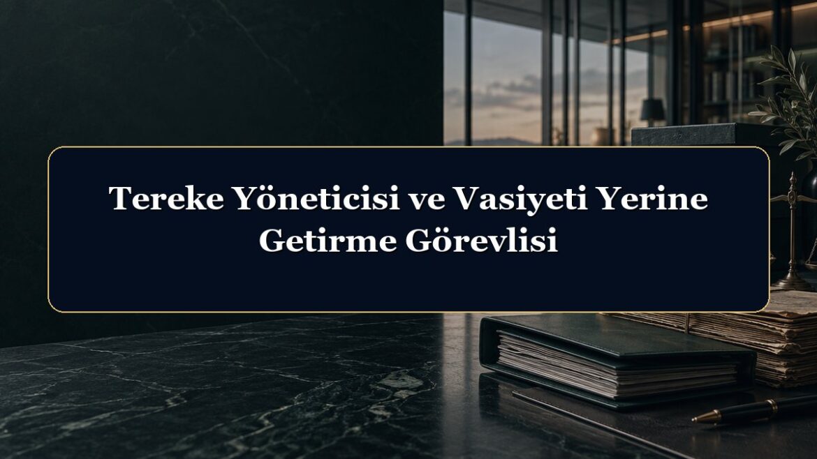 Tereke Yöneticisi ve Vasiyeti Yerine Getirme Görevlisi