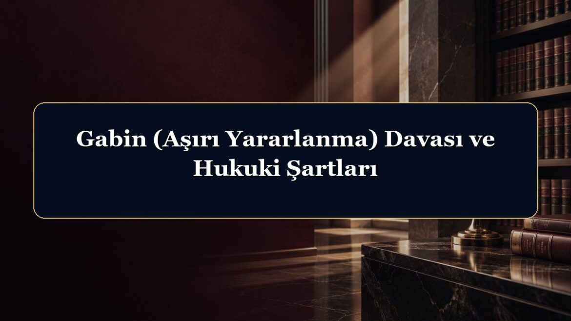 Gabin (Aşırı Yararlanma) Davası ve Hukuki Şartları