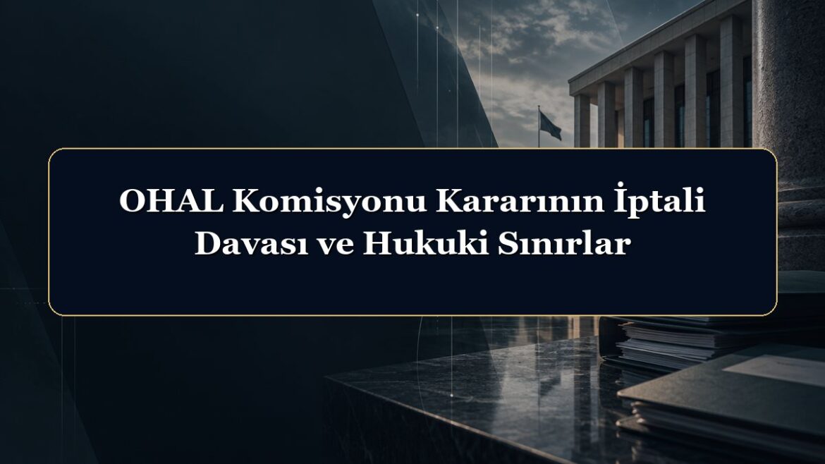 OHAL Komisyonu Kararının İptali Davası ve Hukuki Sınırlar