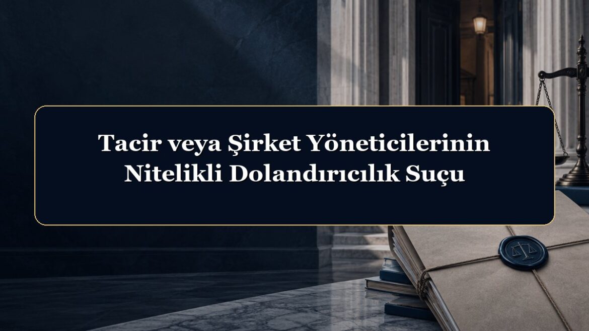 Tacir veya Şirket Yöneticilerinin Nitelikli Dolandırıcılık Suçu